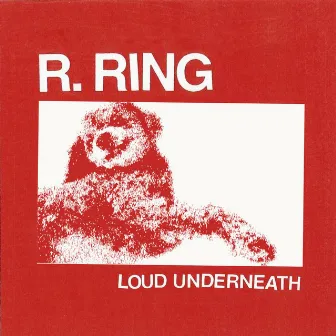 Loud Underneath by R. Ring