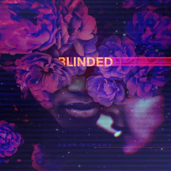 Blinded by Dear Humans