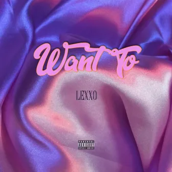 Want To by Luxury Lexxo