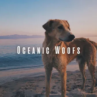 Oceanic Woofs: Chill Music for Dogs by the Ocean by Spa Music For Dogs