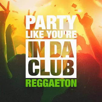 Party Like You're in Da Club (The Reggaeton Selection) by Unknown Artist