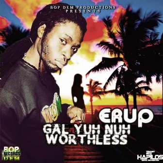 Gal Yuh Nuh Worthless - Single by Erup