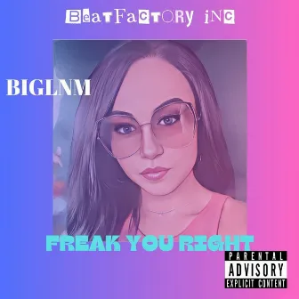 FREAK YOU RIGHT by BIGLNM