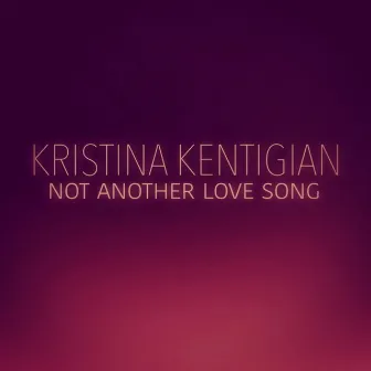 Not Another Love Song by Kristina Kentigian