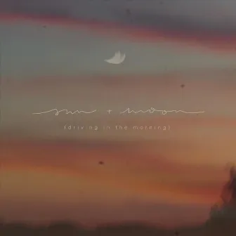 Sun + Moon (Driving in the Morning) by Madi Foster