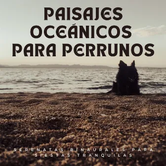 Paisajes Oceánicos Para Perrunos: Serenatas Binaurales Para Siestas Tranquilas by Ondas de música para perros