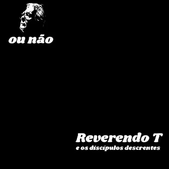 Ou Não by Reverendo T e os Discípulos Descrentes