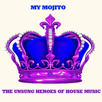 The Unsung Heroes of House Music by My Mojito