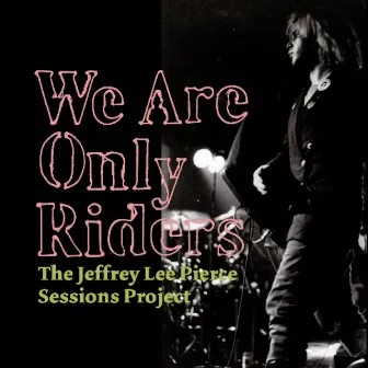 We Are Only Riders by The Jeffrey Lee Pierce Sessions Project