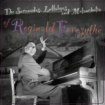 The Serenades, Lullabyes and Melancholia of Reginald Foresythe by Reginald Foresythe