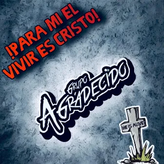 Para Mi El Vivir Es Cristo by Grupo Agradecido