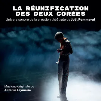 La Réunification des deux Corées (Univers sonore de la création théâtrale de Joël Pommerat) by Antonin Leymarie