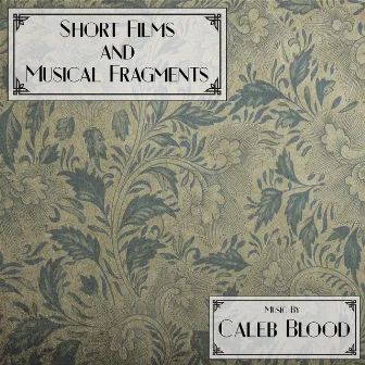 Short Films and Musical Fragments by Caleb Blood