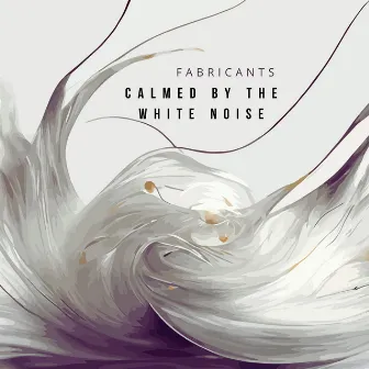 Calmed By The White Noise by Fabricants