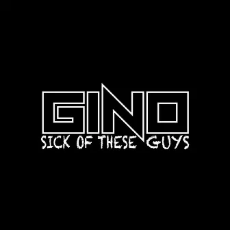 Sick Of These Guys by Gino