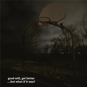 ...but what if it was? by good will, get better