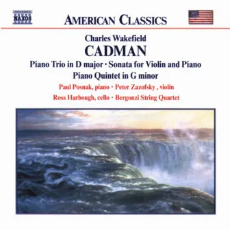 Cadman: Piano Trio in D Major / Violin Sonata / Piano Quintet by Peter Zazofsky