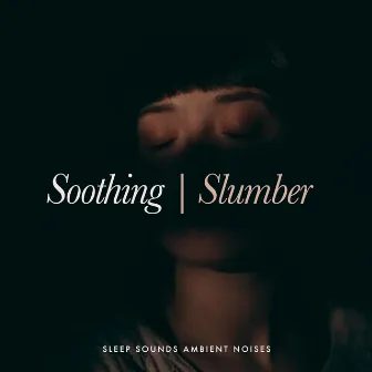 Soothing Slumber by Sleep Sounds Ambient Noises