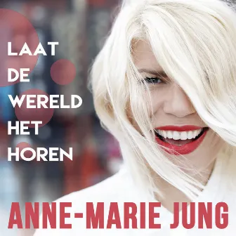 Laat De Wereld Het Horen by Anne-Marie Jung