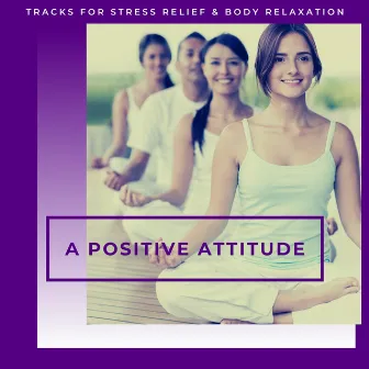 A Positive Attitude - Tracks For Stress Relief & Body Relaxation by Mood Uplifters and Soul Resonators Project