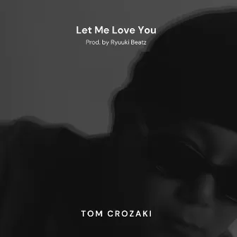 Let Me Love You by TOM CROZAKI