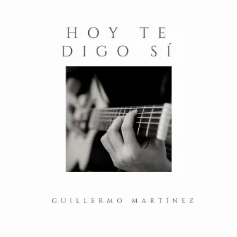 Hoy te digo Sí by Guillermo Martinez Cervantes