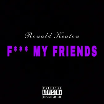 Fuck My Friends by Ronald Keaton