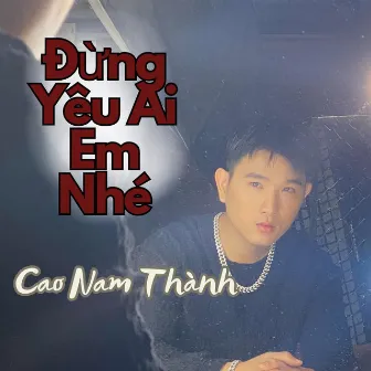 Đừng Yêu Ai Em Nhé by Cao Nam Thanh