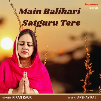 Main Balihari Satguru Tere by Kiran Kaur