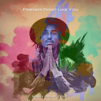 Friends Don't Like You by Brian B-Flat Cook