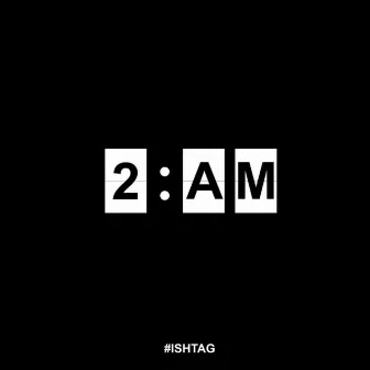 2 AM by ISHTAG