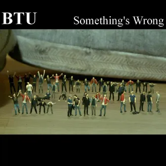 Something's Wrong by BTU