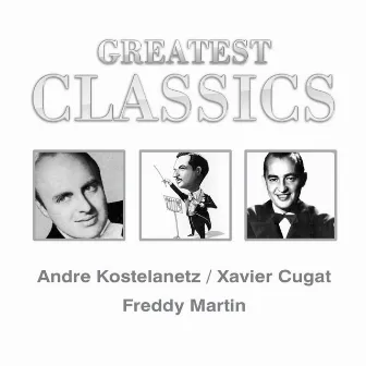 Greatest Classics: Andre Kostelanetz, Xavier Cugat, Freddy Martin by Andre Kostelanetz