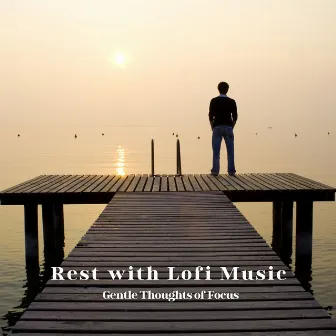 Rest with Lofi Music: Gentle Thoughts of Focus by Sad LoFi Boy