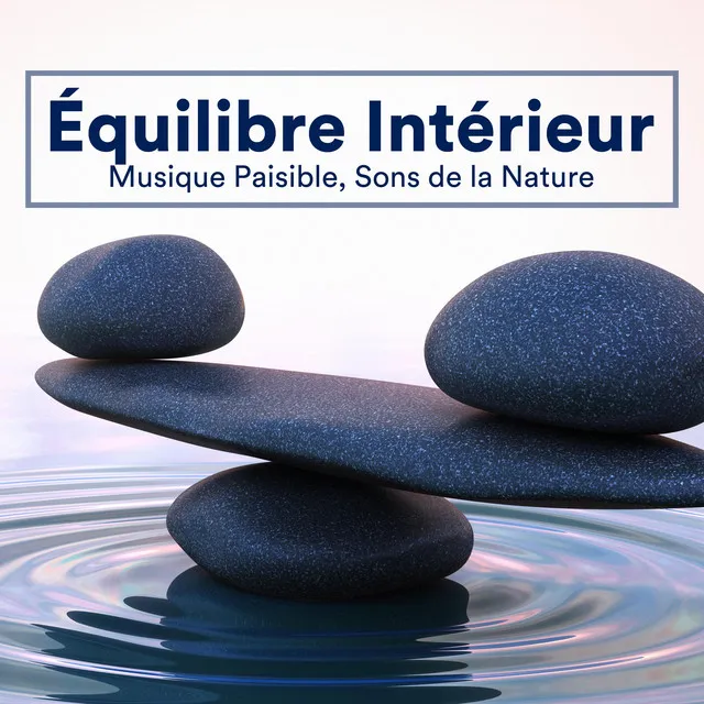 Équilibre Intérieur - Musique Paisible, Sons de la Nature pour Retrouver votre Calme Perdu