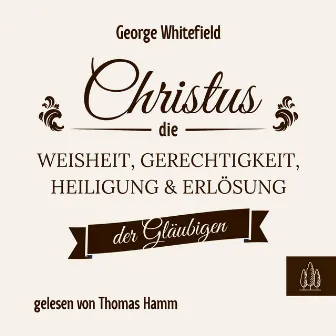 Christus – die Weisheit, Gerechtigkeit, Heiligung und Erlösung der Gläubigen by George Whitefield