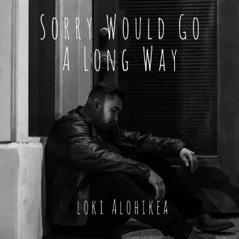 Sorry Would Go A Long Way by Loki Alohikea