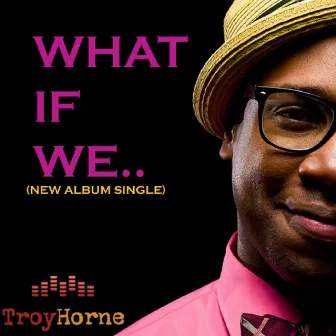 What If We - Single - Troy Horne by Troy Horne