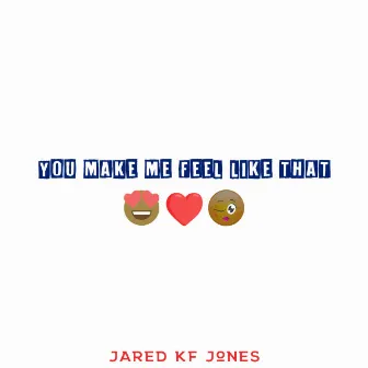 You Make Me Feel Like That by Jared Kf Jones