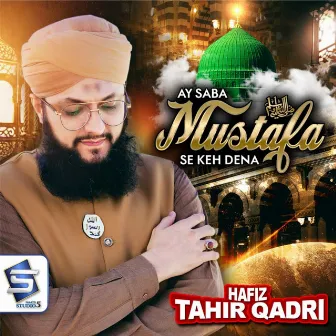 Ay Saba Mustafa Se Keh Dena by Hafiz Tahir Qadri