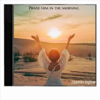 Praise Him in the Morning by Jasmin Uglow