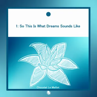 1: So This Is What Dreams Sounds Like by Chocolat Le Melilot