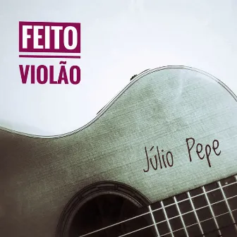 Feito Violão by Júlio Pepe