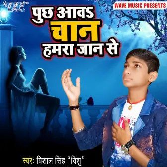 Puchh Aawa Chaan Hamra Jaan Se by Vishal Singh Vishu