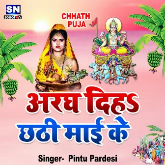 Aragh Diha Chhathi Maai Ke by Pintu Pardesi