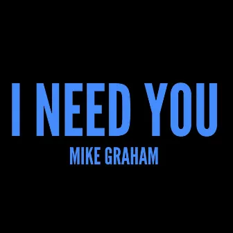 I Need You by Mike Graham