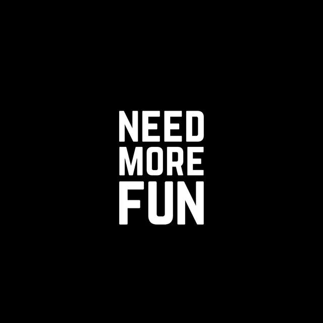 NEED MORE FUN