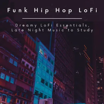 Funk Hip Hop LoFi: Dreamy LoFi Essentials, Late Night Music to Study by Unknown Artist