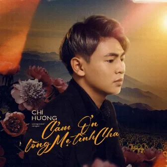 Cảm Ơn Lòng Mẹ Tình Cha by Chí Hướng