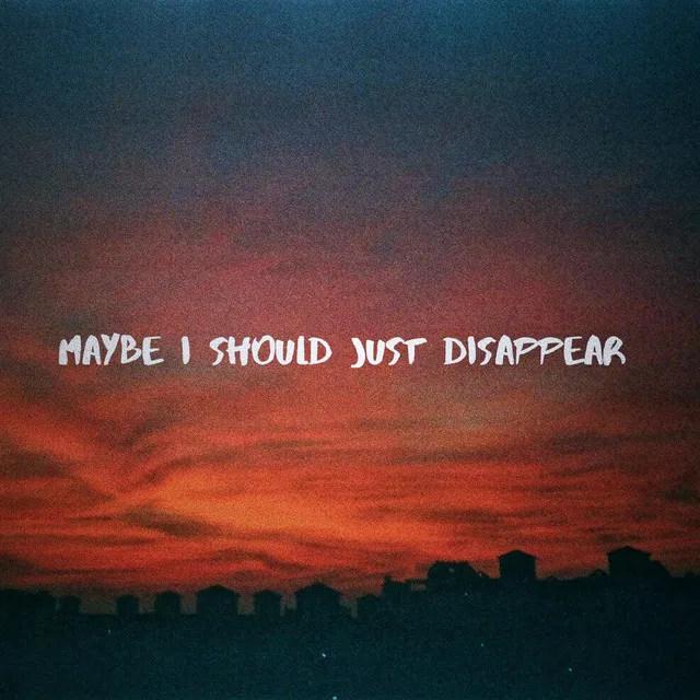 maybe i should just disappear